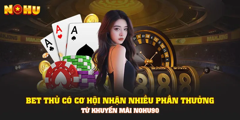 Bet thủ có cơ hội nhận nhiều phần thưởng từ khuyến mãi Nohu90