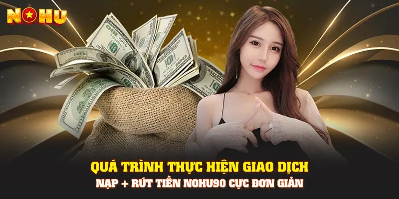 Quá trình thực hiện giao dịch nạp rút tiền Nohu90 cực đơn giản